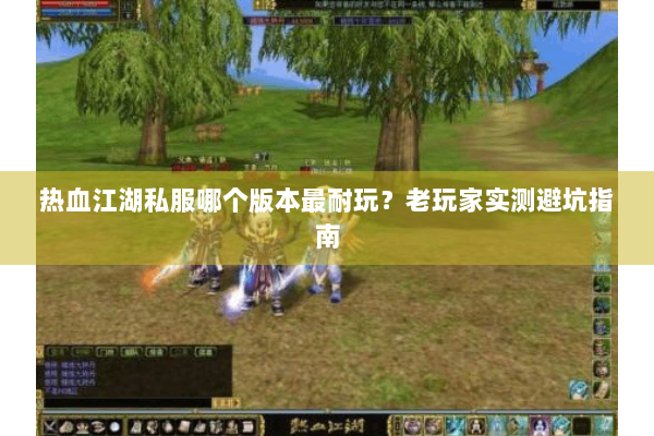 热血江湖私服哪个版本最耐玩？老玩家实测避坑指南