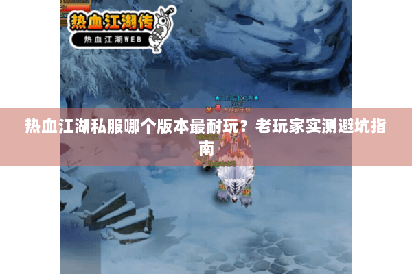 热血江湖私服哪个版本最耐玩？老玩家实测避坑指南