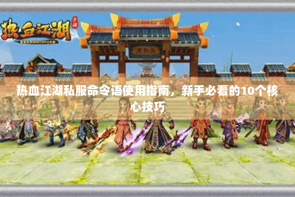 热血江湖私服命令语使用指南，新手必看的10个核心技巧