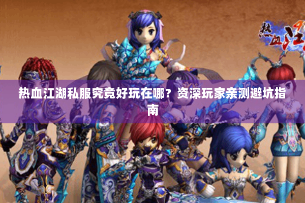 热血江湖私服究竟好玩在哪?资深玩家亲测避坑指南 热血江湖私服究竟好玩在哪?资深玩家亲测避坑指南