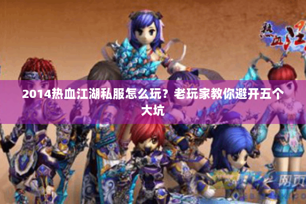 2014热血江湖私服怎么玩?老玩家教你避开五个大坑 2014热血江湖私服怎么玩?老玩家教你避开五个大坑