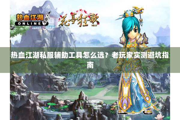 热血江湖私服辅助工具怎么选?老玩家实测避坑指南 热血江湖私服辅助工具怎么选?老玩家实测避坑指南