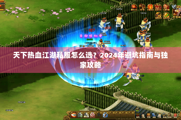 天下热血江湖私服怎么选?2024年避坑指南与独家攻略 天下热血江湖私服怎么选?2024年避坑指南与独家攻略