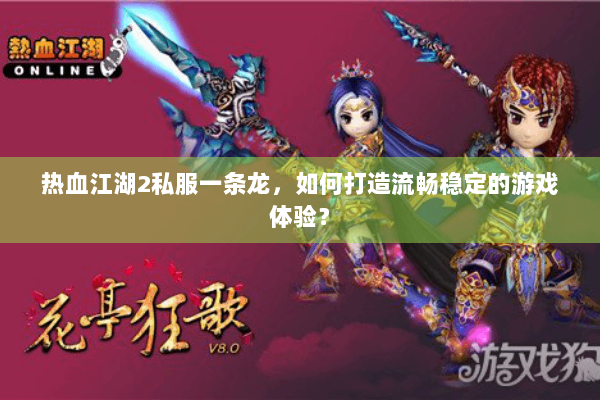 热血江湖2私服一条龙,如何打造流畅稳定的游戏体验? 热血江湖2私服一条龙,如何打造流畅稳定的游戏体验?