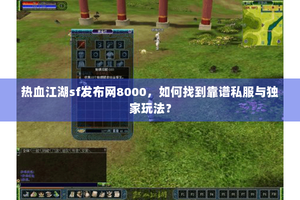 热血江湖sf发布网8000,如何找到靠谱私服与独家玩法? 热血江湖sf发布网8000,如何找到靠谱私服与独家玩法?