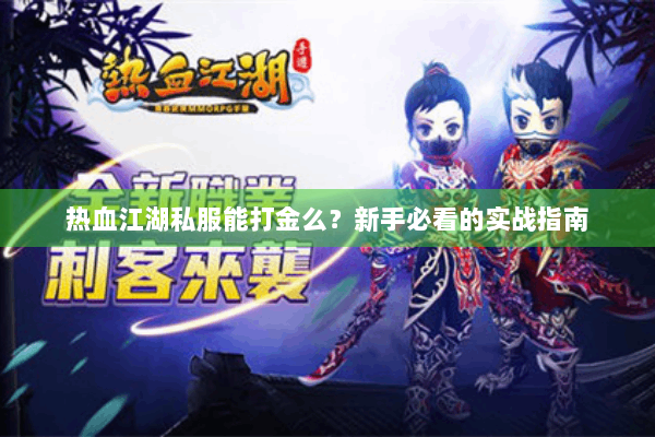 热血江湖私服能打金么?新手必看的实战指南 热血江湖私服能打金么?新手必看的实战指南