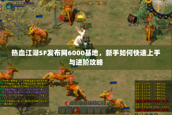 热血江湖SF发布网6000基地,新手如何快速上手与进阶攻略 热血江湖SF发布网6000基地,新手如何快速上手与进阶攻略