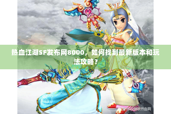 热血江湖SF发布网8000,如何找到最新版本和玩法攻略? 热血江湖SF发布网8000,如何找到最新版本和玩法攻略?