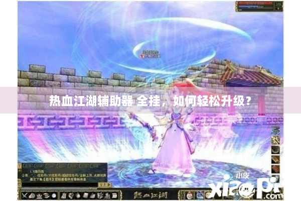 热血江湖辅助器 全挂,如何轻松升级? 热血江湖辅助器 全挂,如何轻松升级?