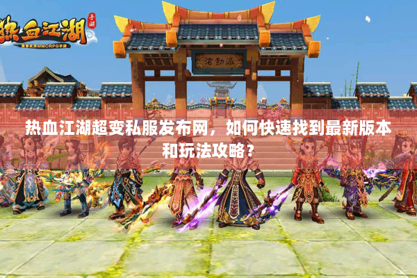 热血江湖超变私服发布网,如何快速找到最新版本和玩法攻略? 热血江湖超变私服发布网,如何快速找到最新版本和玩法攻略?