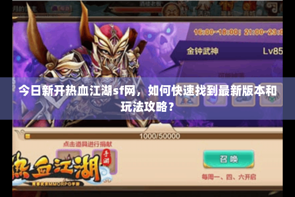 今日新开热血江湖sf网，如何快速找到最新版本和玩法攻略？