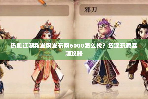 热血江湖私发网发布网6000怎么找?资深玩家实测攻略 热血江湖私发网发布网6000怎么找?资深玩家实测攻略