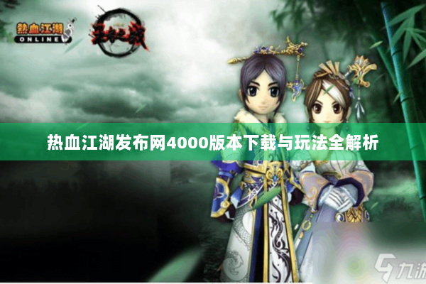 热血江湖发布网4000版本下载与玩法全解析 热血江湖发布网4000版本下载与玩法全解析