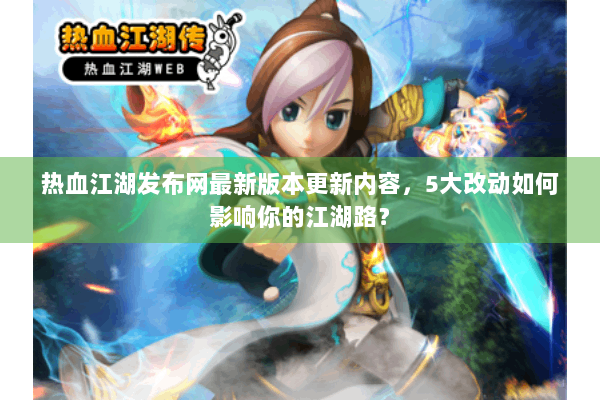 热血江湖发布网最新版本更新内容，5大改动如何影响你的江湖路？