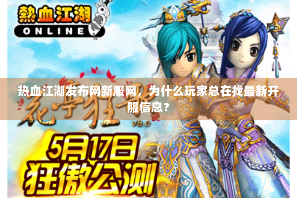 热血江湖发布网新服网，为什么玩家总在找最新开服信息？