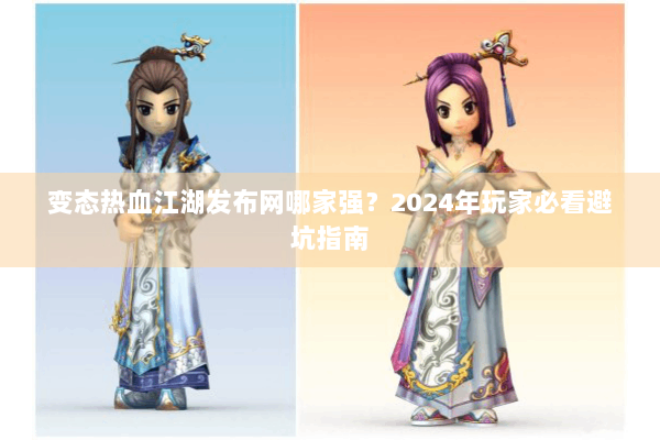 变态热血江湖发布网哪家强?2024年玩家必看避坑指南 变态热血江湖发布网哪家强?2024年玩家必看避坑指南