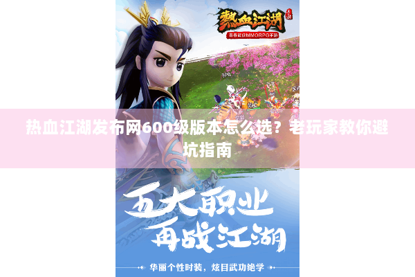 热血江湖发布网600级版本怎么选？老玩家教你避坑指南