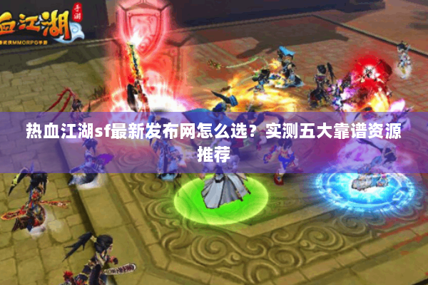 热血江湖sf最新发布网怎么选？实测五大靠谱资源推荐