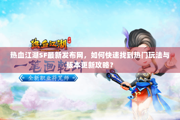 热血江湖SF最新发布网，如何快速找到热门玩法与版本更新攻略？