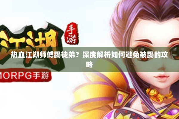 热血江湖师傅踢徒弟?深度解析如何避免被踢的攻略 热血江湖师傅踢徒弟?深度解析如何避免被踢的攻略