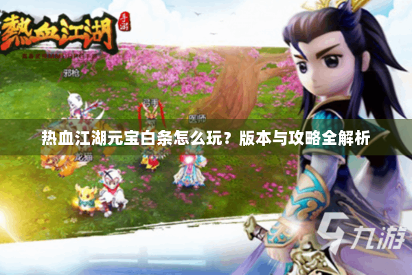 热血江湖元宝白条怎么玩?版本与攻略全解析 热血江湖元宝白条怎么玩?版本与攻略全解析