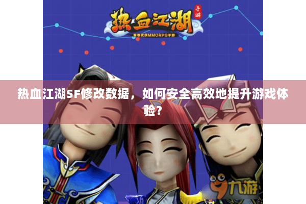 热血江湖SF修改数据,如何安全高效地提升游戏体验? 热血江湖SF修改数据,如何安全高效地提升游戏体验?