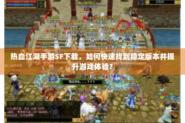 热血江湖手游SF下载,如何快速找到稳定版本并提升游戏体验? 热血江湖手游SF下载,如何快速找到稳定版本并提升游戏体验?