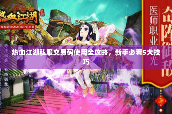 热血江湖私服交易码使用全攻略,新手必看5大技巧 热血江湖私服交易码使用全攻略,新手必看5大技巧