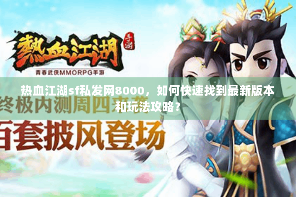 热血江湖sf私发网8000，如何快速找到最新版本和玩法攻略？