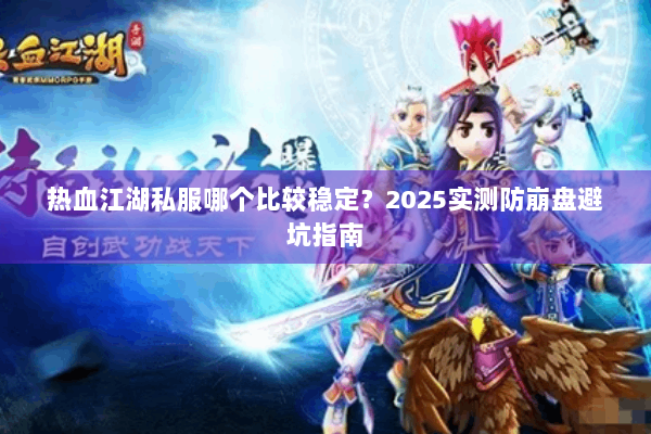 热血江湖私服哪个比较稳定?2025实测防崩盘避坑指南 热血江湖私服哪个比较稳定?2025实测防崩盘避坑指南