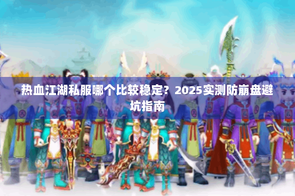 热血江湖私服哪个比较稳定?2025实测防崩盘避坑指南 热血江湖私服哪个比较稳定?2025实测防崩盘避坑指南
