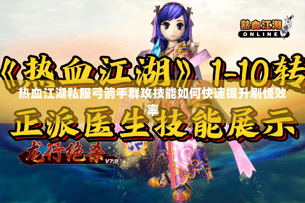 热血江湖私服弓箭手群攻技能如何快速提升刷怪效率 热血江湖私服弓箭手群攻技能如何快速提升刷怪效率