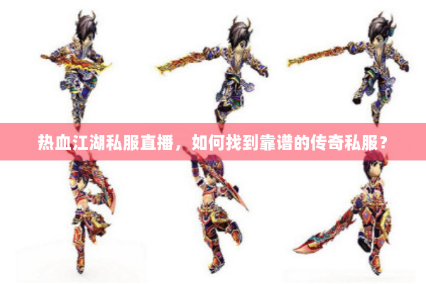 热血江湖私服直播，如何找到靠谱的传奇私服？