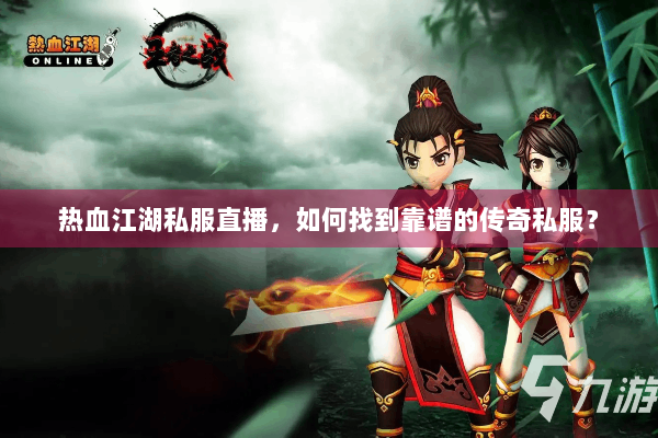 热血江湖私服直播，如何找到靠谱的传奇私服？