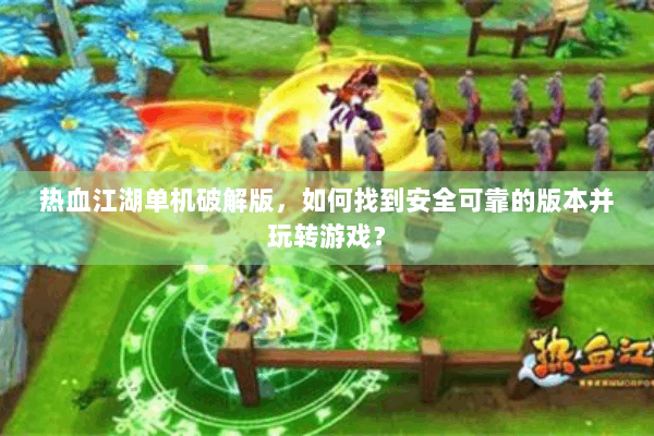 热血江湖单机破解版，如何找到安全可靠的版本并玩转游戏？