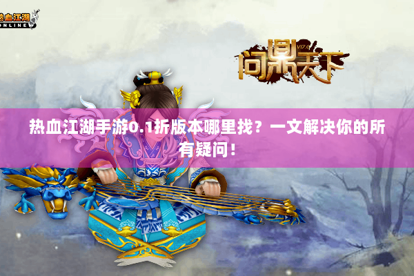 热血江湖手游0.1折版本哪里找?一文解决你的所有疑问! 热血江湖手游0.1折版本哪里找?一文解决你的所有疑问!