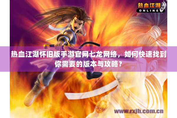 热血江湖怀旧版手游官网七龙网络,如何快速找到你需要的版本与攻略? 热血江湖怀旧版手游官网七龙网络,如何快速找到你需要的版本与攻略?