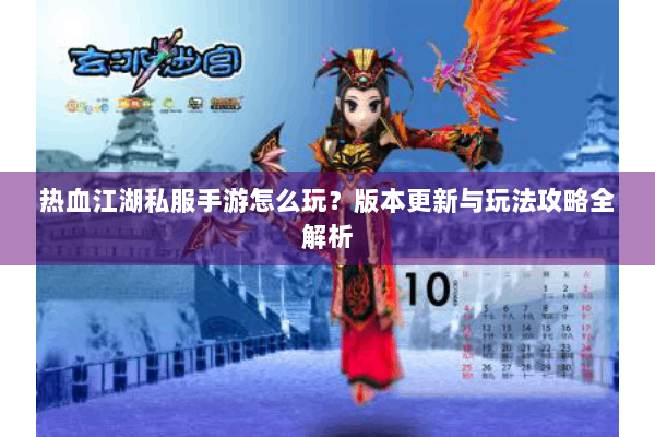热血江湖私服手游怎么玩?版本更新与玩法攻略全解析 热血江湖私服手游怎么玩?版本更新与玩法攻略全解析