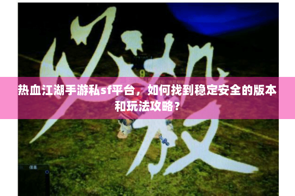 热血江湖手游私sf平台,如何找到稳定安全的版本和玩法攻略? 热血江湖手游私sf平台,如何找到稳定安全的版本和玩法攻略?