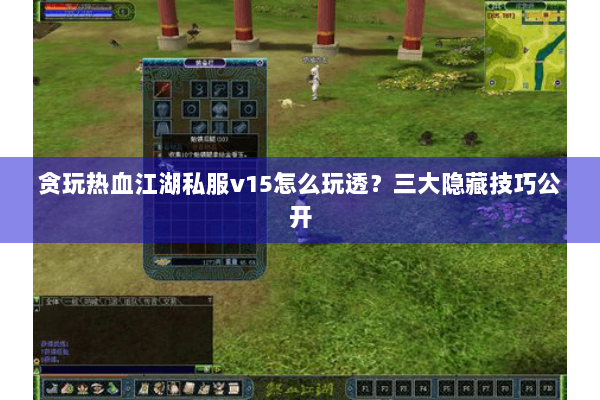 贪玩热血江湖私服v15怎么玩透？三大隐藏技巧公开