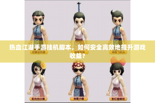 热血江湖手游挂机脚本,如何安全高效地提升游戏收益? 热血江湖手游挂机脚本,如何安全高效地提升游戏收益?