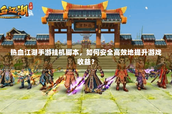 热血江湖手游挂机脚本,如何安全高效地提升游戏收益? 热血江湖手游挂机脚本,如何安全高效地提升游戏收益?