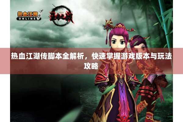 热血江湖传脚本全解析,快速掌握游戏版本与玩法攻略 热血江湖传脚本全解析,快速掌握游戏版本与玩法攻略