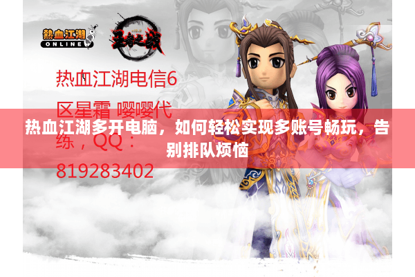热血江湖多开电脑,如何轻松实现多账号畅玩,告别排队烦恼 热血江湖多开电脑,如何轻松实现多账号畅玩,告别排队烦恼