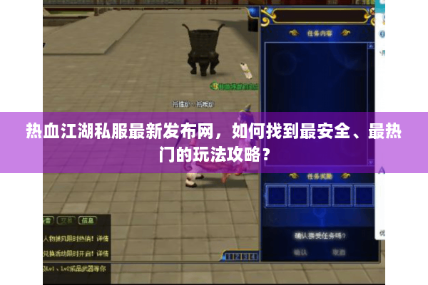 热血江湖私服最新发布网,如何找到最安全、最热门的玩法攻略? 热血江湖私服最新发布网,如何找到最安全、最热门的玩法攻略?