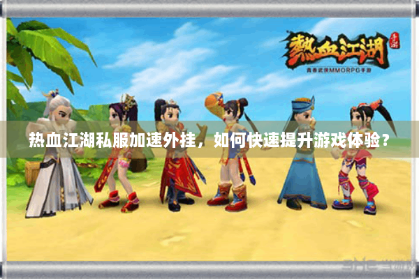 热血江湖私服加速外挂,如何快速提升游戏体验? 热血江湖私服加速外挂,如何快速提升游戏体验?