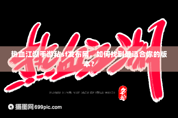 热血江湖手游私sf发布网,如何找到最适合你的版本? 热血江湖手游私sf发布网,如何找到最适合你的版本?
