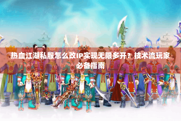 热血江湖私服怎么改IP实现无限多开?技术流玩家必备指南 热血江湖私服怎么改IP实现无限多开?技术流玩家必备指南