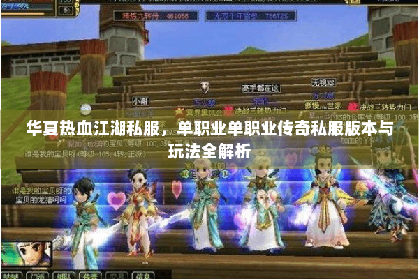 华夏热血江湖私服,单职业单职业传奇私服版本与玩法全解析 华夏热血江湖私服,单职业单职业传奇私服版本与玩法全解析