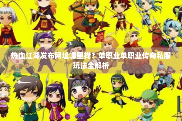 热血江湖发布网址哪里找?单职业单职业传奇私服玩法全解析 热血江湖发布网址哪里找?单职业单职业传奇私服玩法全解析